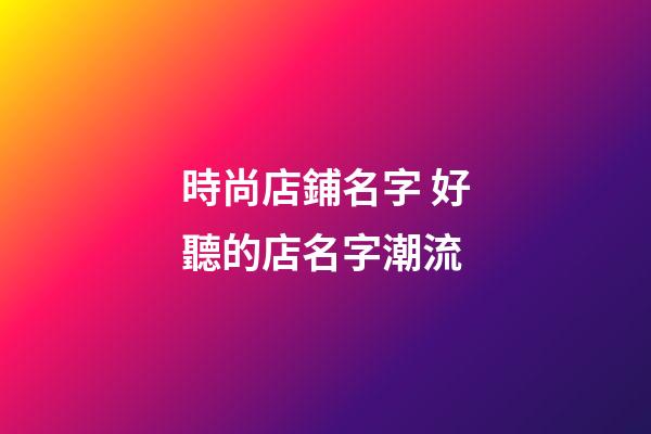 時尚店鋪名字 好聽的店名字潮流-第1張-店鋪起名-玄機(jī)派